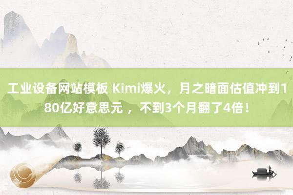 工业设备网站模板 Kimi爆火，月之暗面估值冲到180亿好意思元 ，不到3个月翻了4倍！