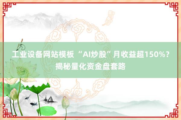 工业设备网站模板 “AI炒股”月收益超150%？揭秘量化资金盘套路