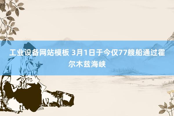 工业设备网站模板 3月1日于今仅77艘船通过霍尔木兹海峡