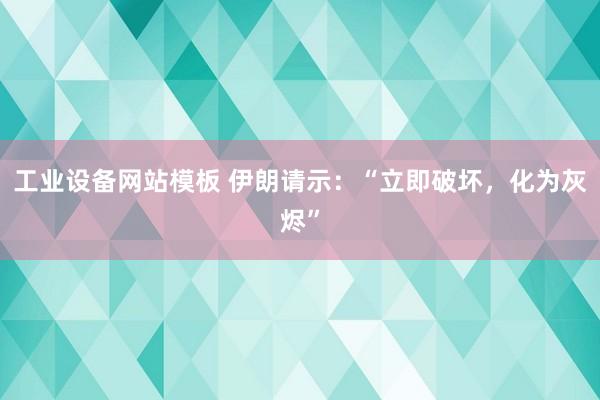 工业设备网站模板 伊朗请示：“立即破坏，化为灰烬”
