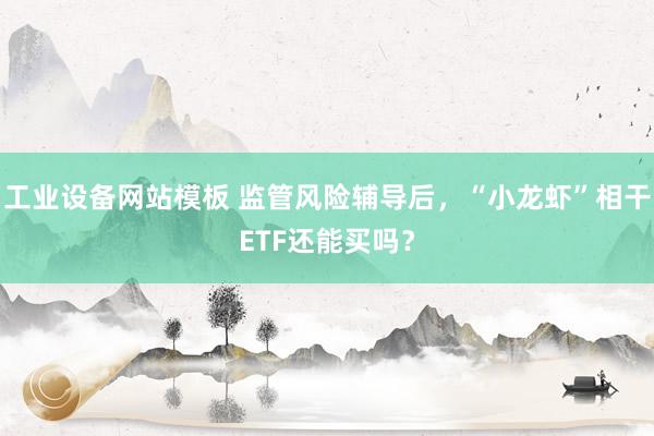 工业设备网站模板 监管风险辅导后，“小龙虾”相干ETF还能买吗？