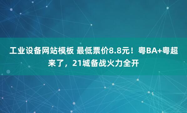 工业设备网站模板 最低票价8.8元！粤BA+粤超来了，21城备战火力全开