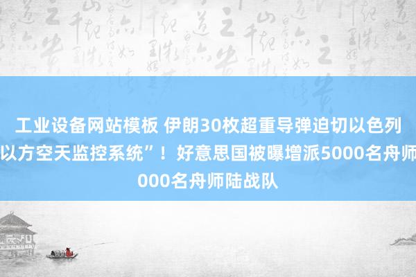 工业设备网站模板 伊朗30枚超重导弹迫切以色列 “残害以方空天监控系统”！好意思国被曝增派5000名舟师陆战队