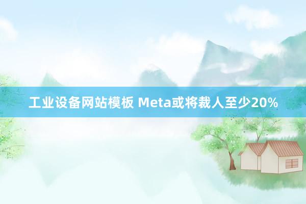 工业设备网站模板 Meta或将裁人至少20%