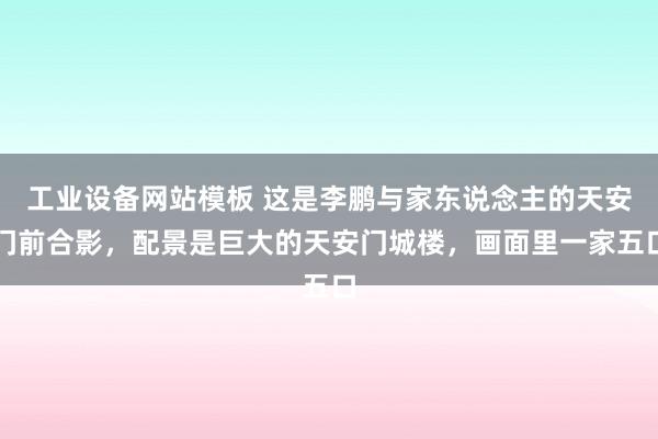 工业设备网站模板 这是李鹏与家东说念主的天安门前合影，配景是巨大的天安门城楼，画面里一家五口