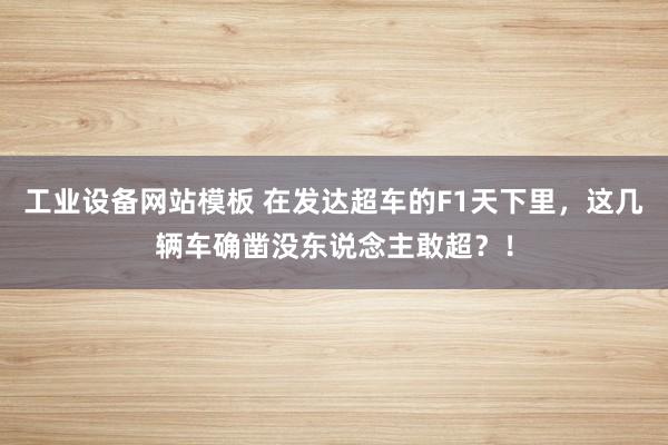 工业设备网站模板 在发达超车的F1天下里，这几辆车确凿没东说念主敢超？！