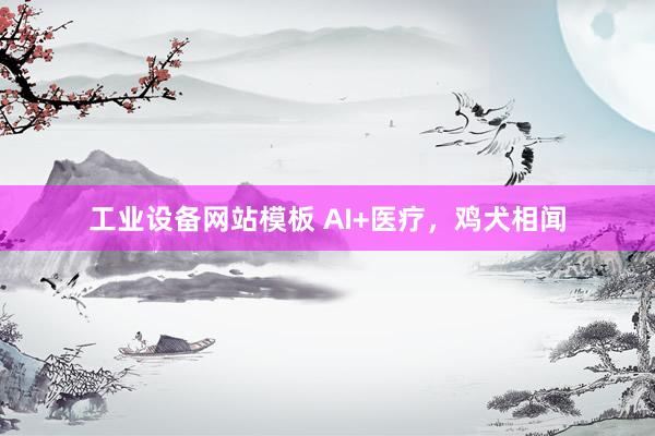 工业设备网站模板 AI+医疗，鸡犬相闻
