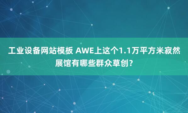 工业设备网站模板 AWE上这个1.1万平方米寂然展馆有哪些群众草创？