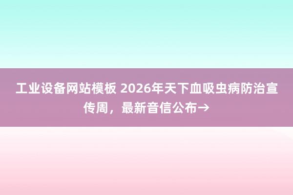 工业设备网站模板 2026年天下血吸虫病防治宣传周，最新音信公布→