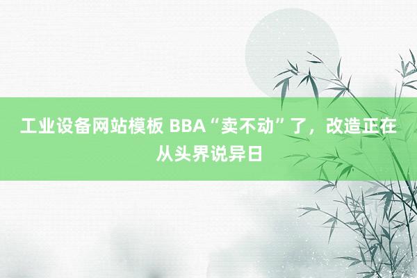 工业设备网站模板 BBA“卖不动”了，改造正在从头界说异日