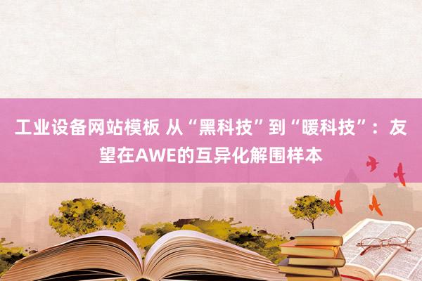 工业设备网站模板 从“黑科技”到“暖科技”：友望在AWE的互异化解围样本