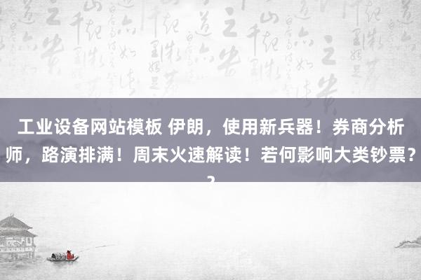 工业设备网站模板 伊朗，使用新兵器！券商分析师，路演排满！周末火速解读！若何影响大类钞票？