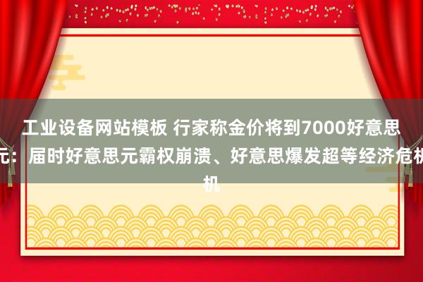 工业设备网站模板 行家称金价将到7000好意思元：届时好意思元霸权崩溃、好意思爆发超等经济危机