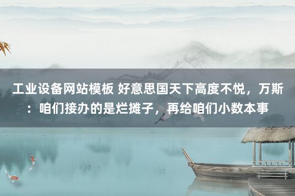 工业设备网站模板 好意思国天下高度不悦，万斯：咱们接办的是烂摊子，再给咱们小数本事