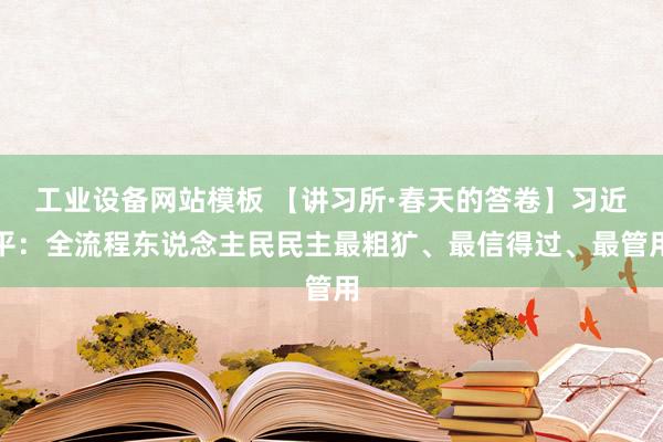 工业设备网站模板 【讲习所·春天的答卷】习近平：全流程东说念主民民主最粗犷、最信得过、最管用