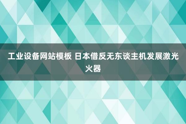 工业设备网站模板 日本借反无东谈主机发展激光火器