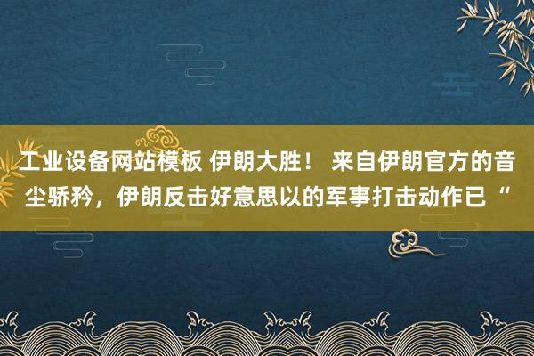 工业设备网站模板 伊朗大胜！ 来自伊朗官方的音尘骄矜，伊朗反击好意思以的军事打击动作已 “