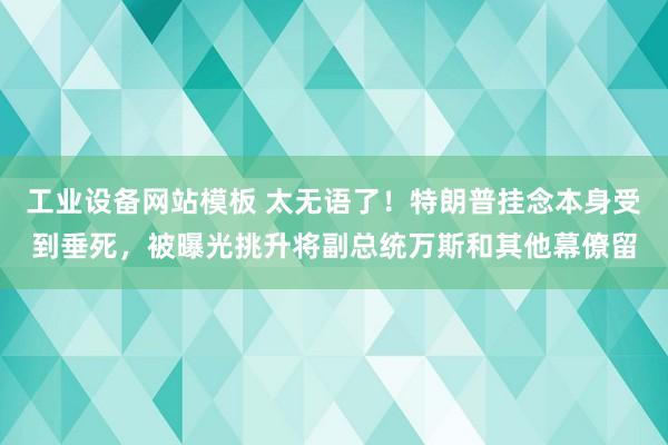 工业设备网站模板 太无语了！特朗普挂念本身受到垂死，被曝光挑升将副总统万斯和其他幕僚留