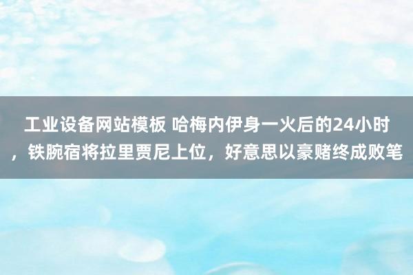 工业设备网站模板 哈梅内伊身一火后的24小时，铁腕宿将拉里贾尼上位，好意思以豪赌终成败笔