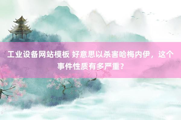 工业设备网站模板 好意思以杀害哈梅内伊，这个事件性质有多严重？