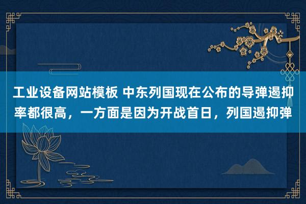工业设备网站模板 中东列国现在公布的导弹遏抑率都很高，一方面是因为开战首日，列国遏抑弹