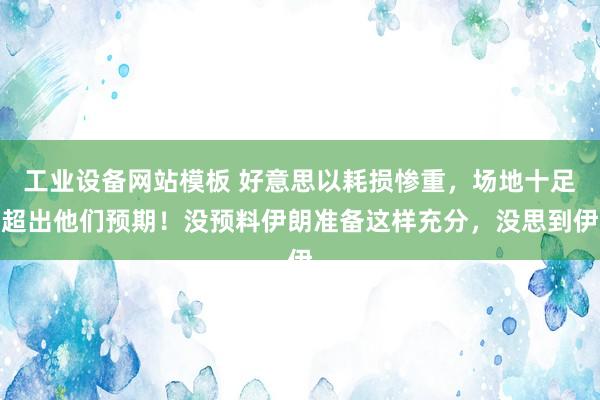 工业设备网站模板 好意思以耗损惨重，场地十足超出他们预期！没预料伊朗准备这样充分，没思到伊