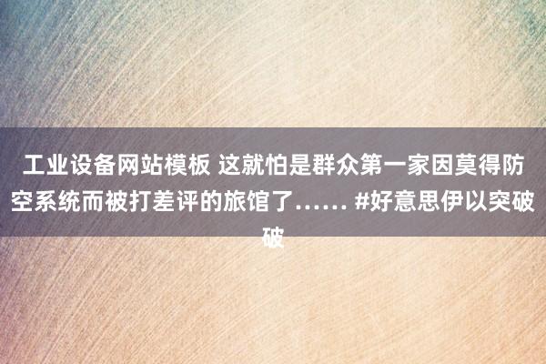 工业设备网站模板 这就怕是群众第一家因莫得防空系统而被打差评的旅馆了…… #好意思伊以突破