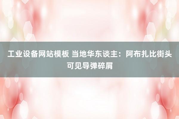 工业设备网站模板 当地华东谈主：阿布扎比街头可见导弹碎屑