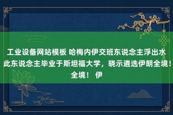 工业设备网站模板 哈梅内伊交班东说念主浮出水面？此东说念主毕业于斯坦福大学，晓示遴选伊朗全境！ 伊