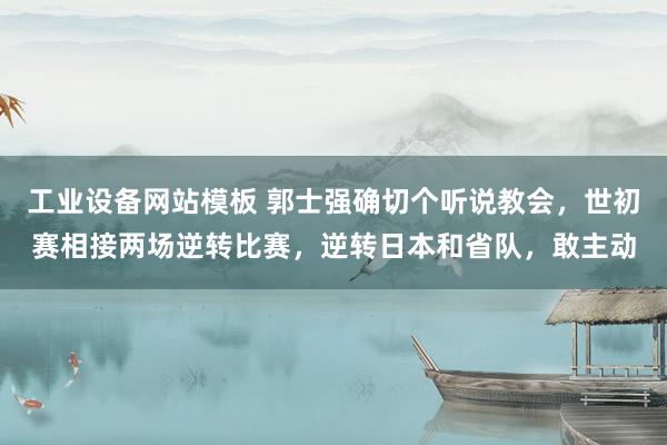 工业设备网站模板 郭士强确切个听说教会，世初赛相接两场逆转比赛，逆转日本和省队，敢主动