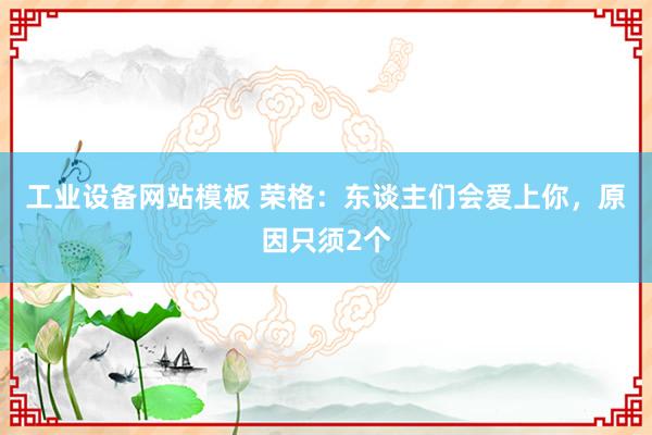 工业设备网站模板 荣格：东谈主们会爱上你，原因只须2个