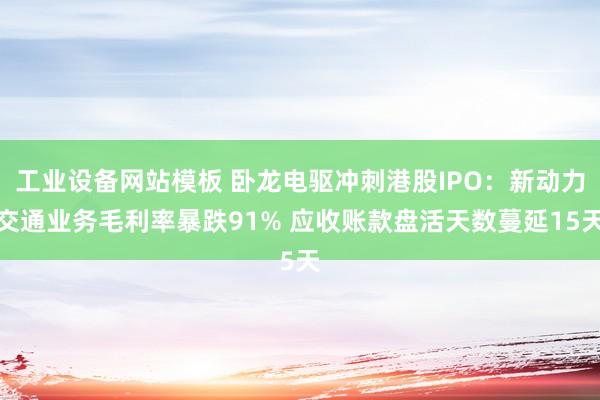工业设备网站模板 卧龙电驱冲刺港股IPO：新动力交通业务毛利率暴跌91% 应收账款盘活天数蔓延15天