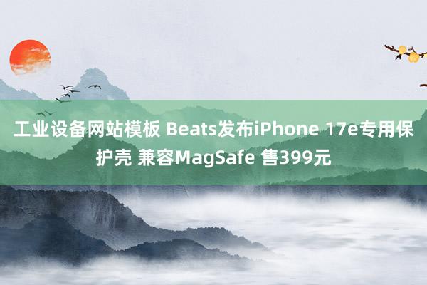 工业设备网站模板 Beats发布iPhone 17e专用保护壳 兼容MagSafe 售399元