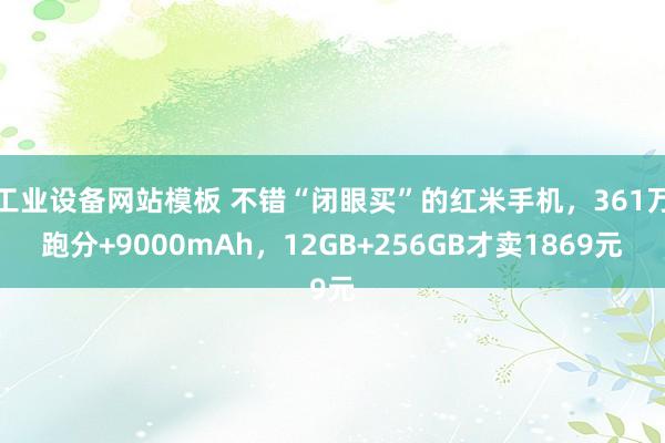 工业设备网站模板 不错“闭眼买”的红米手机，361万跑分+9000mAh，12GB+256GB才卖1869元