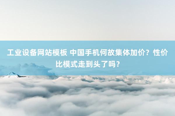 工业设备网站模板 中国手机何故集体加价？性价比模式走到头了吗？