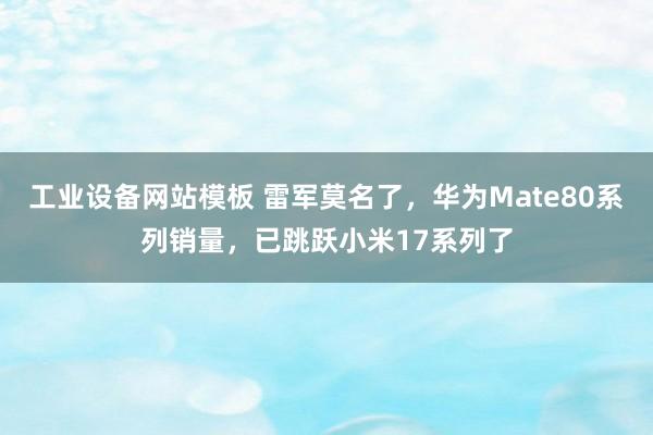 工业设备网站模板 雷军莫名了，华为Mate80系列销量，已跳跃小米17系列了