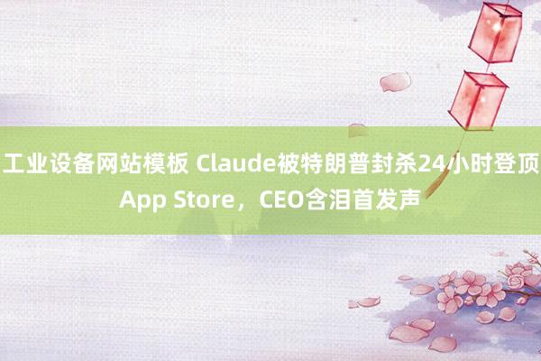 工业设备网站模板 Claude被特朗普封杀24小时登顶App Store，CEO含泪首发声