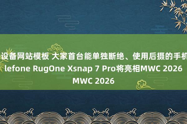 工业设备网站模板 大家首台能单独断绝、使用后摄的手机，Ulefone RugOne Xsnap 7 Pro将亮相MWC 2026