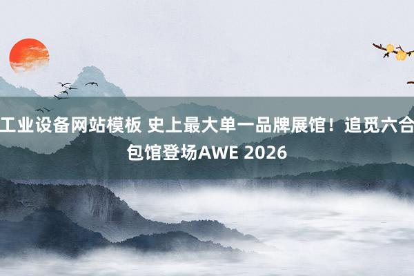 工业设备网站模板 史上最大单一品牌展馆！追觅六合包馆登场AWE 2026