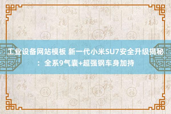 工业设备网站模板 新一代小米SU7安全升级揭秘：全系9气囊+超强钢车身加持