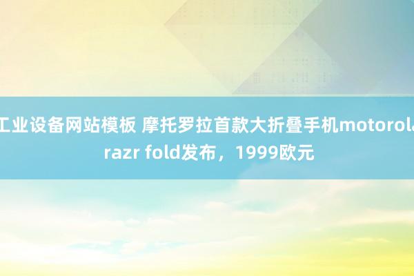 工业设备网站模板 摩托罗拉首款大折叠手机motorola razr fold发布，1999欧元