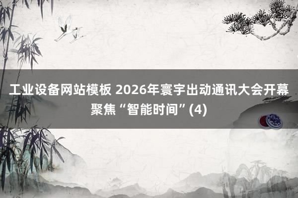 工业设备网站模板 2026年寰宇出动通讯大会开幕　聚焦“智能时间”(4)