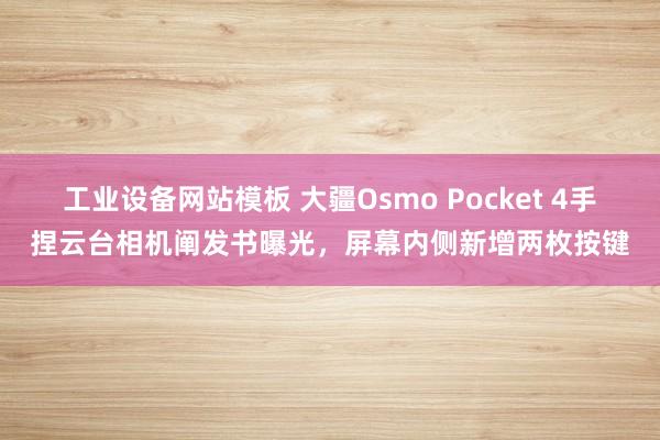 工业设备网站模板 大疆Osmo Pocket 4手捏云台相机阐发书曝光，屏幕内侧新增两枚按键