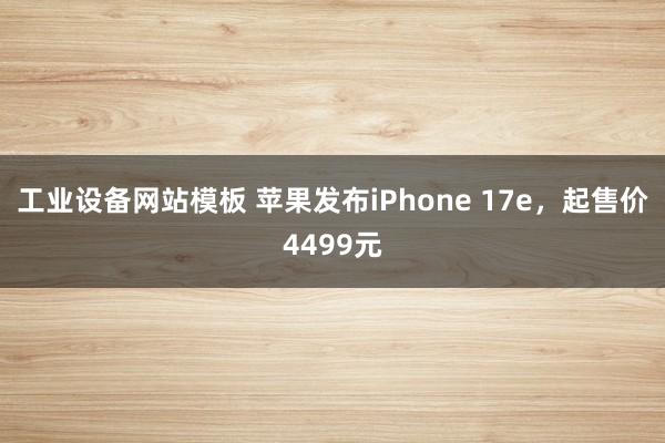 工业设备网站模板 苹果发布iPhone 17e，起售价4499元