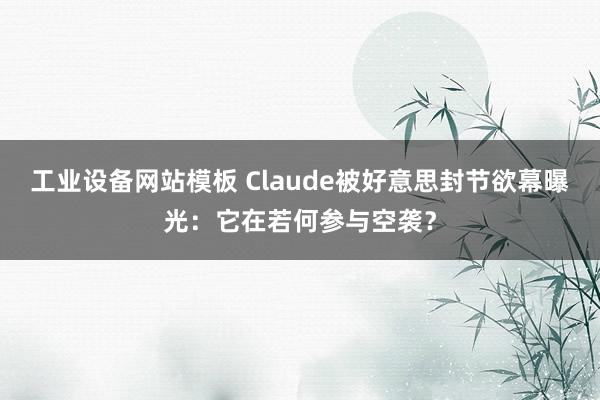 工业设备网站模板 Claude被好意思封节欲幕曝光：它在若何参与空袭？