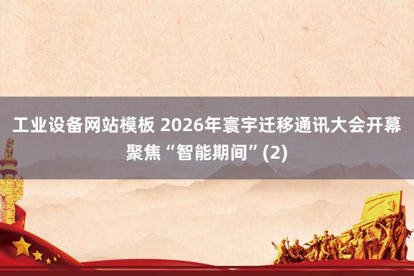 工业设备网站模板 2026年寰宇迁移通讯大会开幕　聚焦“智能期间”(2)