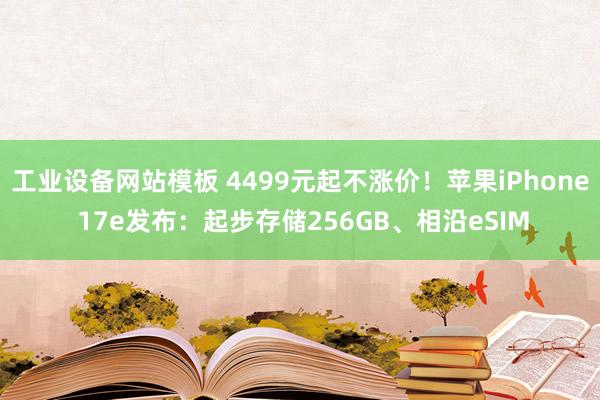 工业设备网站模板 4499元起不涨价！苹果iPhone 17e发布：起步存储256GB、相沿eSIM