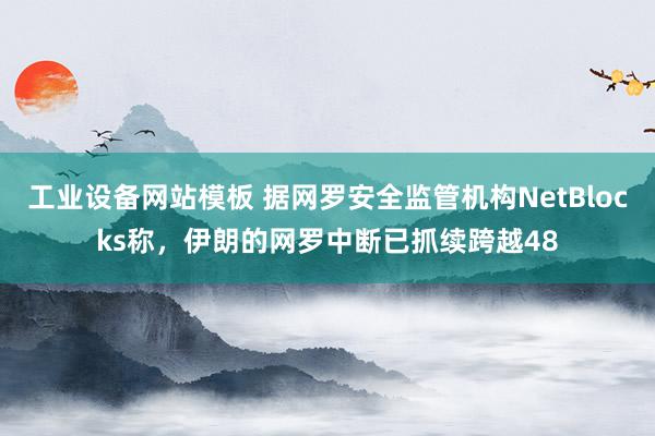 工业设备网站模板 据网罗安全监管机构NetBlocks称，伊朗的网罗中断已抓续跨越48