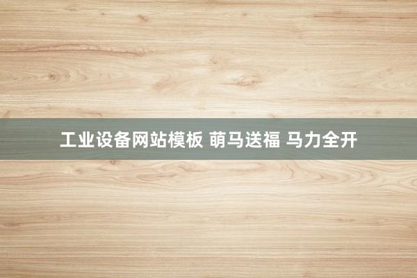 工业设备网站模板 萌马送福 马力全开