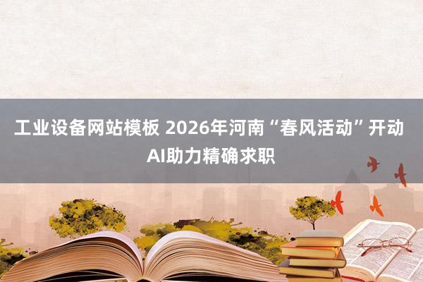 工业设备网站模板 2026年河南“春风活动”开动 AI助力精确求职